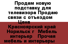 Продам новую подставку для телевизора.Продаю связи с отъездом  › Цена ­ 3 500 - Красноярский край, Норильск г. Мебель, интерьер » Прочая мебель и интерьеры   . Красноярский край